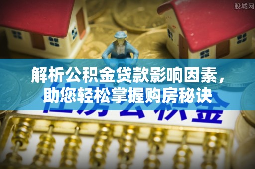 鹰手营子矿区解析公积金贷款影响因素，助您轻松掌握购房秘诀