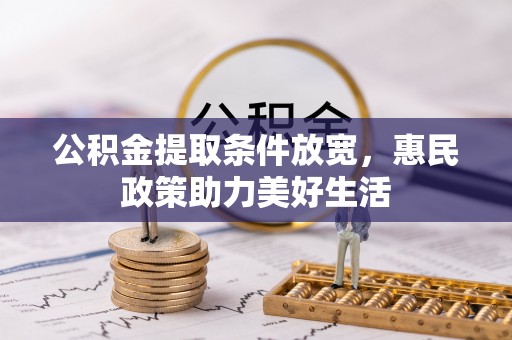 鹰手营子矿区公积金提取条件放宽，惠民政策助力美好生活