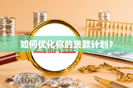 鹰手营子矿区如何优化你的贷款计划？