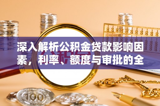 鹰手营子矿区深入解析公积金贷款影响因素，利率、额度与审批的全面解读