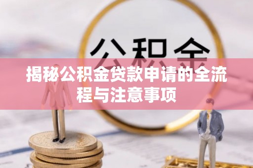 鹰手营子矿区揭秘公积金贷款申请的全流程与注意事项