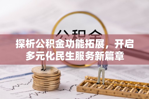 鹰手营子矿区探析公积金功能拓展，开启多元化民生服务新篇章