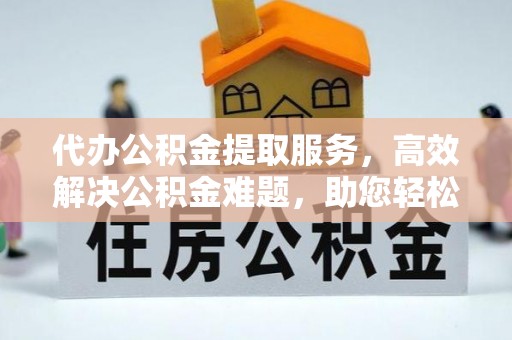 鹰手营子矿区代办公积金提取服务，高效解决公积金难题，助您轻松理财