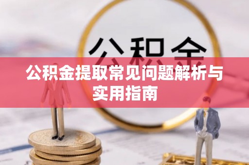 鹰手营子矿区公积金提取常见问题解析与实用指南