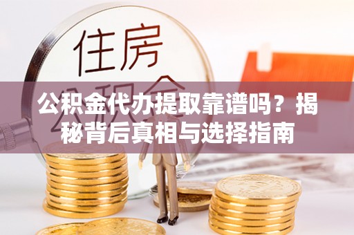 鹰手营子矿区公积金代办提取靠谱吗？揭秘背后真相与选择指南