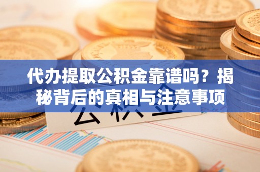 鹰手营子矿区代办提取公积金靠谱吗？揭秘背后的真相与注意事项