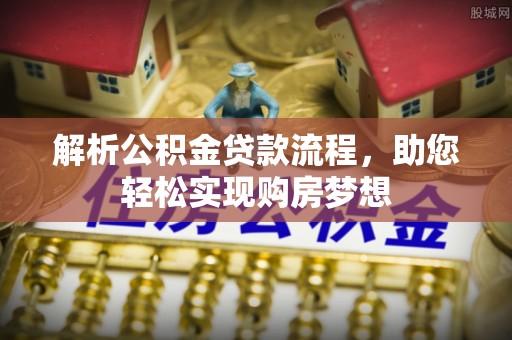 鹰手营子矿区解析公积金贷款流程，助您轻松实现购房梦想