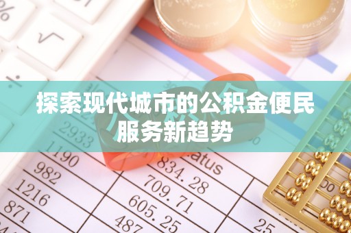 鹰手营子矿区探索现代城市的公积金便民服务新趋势