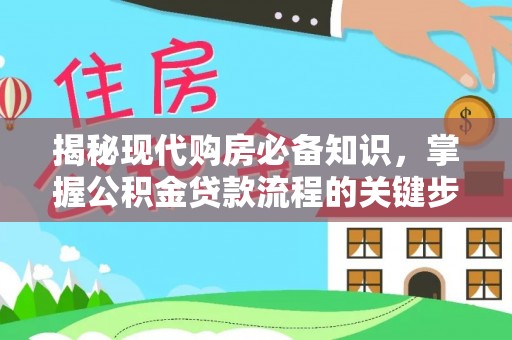 鹰手营子矿区揭秘现代购房必备知识，掌握公积金贷款流程的关键步骤