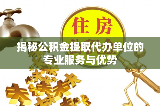 鹰手营子矿区揭秘公积金提取代办单位的专业服务与优势