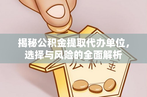 鹰手营子矿区揭秘公积金提取代办单位，选择与风险的全面解析