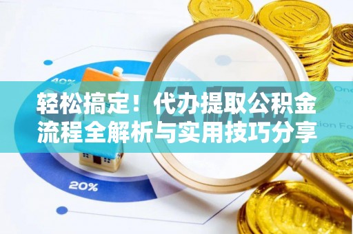 鹰手营子矿区轻松搞定！代办提取公积金流程全解析与实用技巧分享