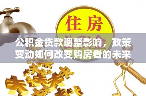 鹰手营子矿区公积金贷款调整影响，政策变动如何改变购房者的未来？