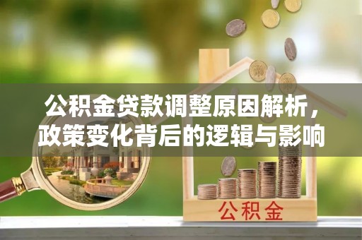 鹰手营子矿区公积金贷款调整原因解析，政策变化背后的逻辑与影响