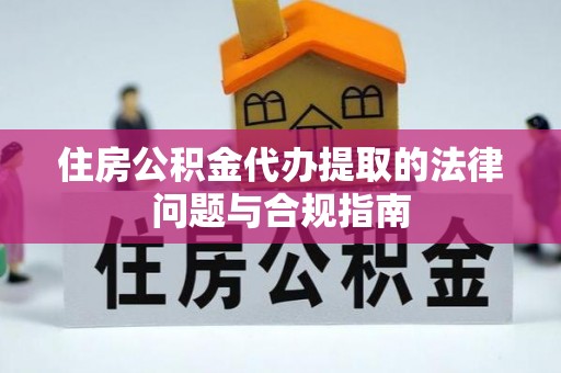 鹰手营子矿区住房公积金代办提取的法律问题与合规指南