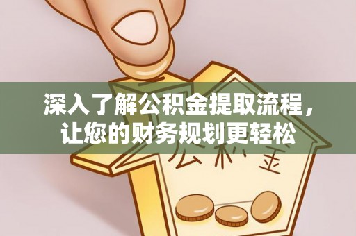 鹰手营子矿区深入了解公积金提取流程，让您的财务规划更轻松