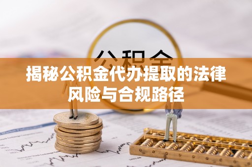 鹰手营子矿区揭秘公积金代办提取的法律风险与合规路径