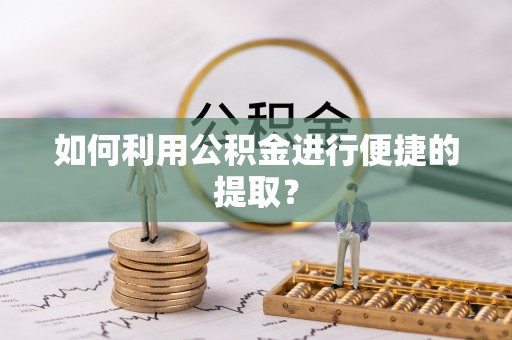 鹰手营子矿区如何利用公积金进行便捷的提取？