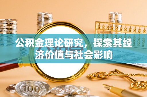 鹰手营子矿区公积金理论研究，探索其经济价值与社会影响