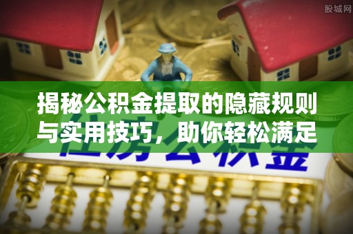 鹰手营子矿区揭秘公积金提取的隐藏规则与实用技巧，助你轻松满足 公积金提取条件