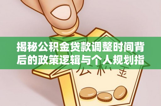 鹰手营子矿区揭秘公积金贷款调整时间背后的政策逻辑与个人规划指南