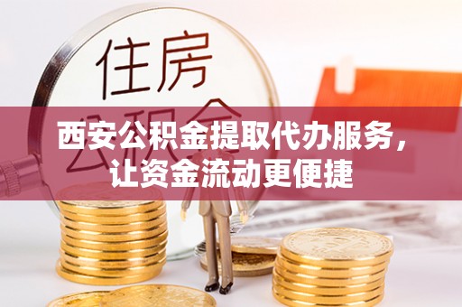鹰手营子矿区西安公积金提取代办服务，让资金流动更便捷