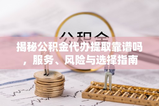 鹰手营子矿区揭秘公积金代办提取靠谱吗，服务、风险与选择指南