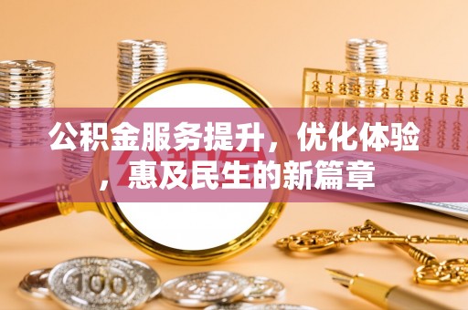 鹰手营子矿区公积金服务提升，优化体验，惠及民生的新篇章