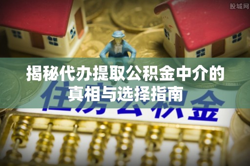 鹰手营子矿区揭秘代办提取公积金中介的真相与选择指南