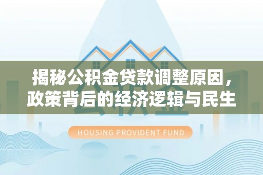 鹰手营子矿区揭秘公积金贷款调整原因，政策背后的经济逻辑与民生考量