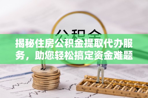 鹰手营子矿区揭秘住房公积金提取代办服务，助您轻松搞定资金难题