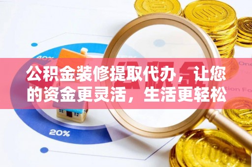 鹰手营子矿区公积金装修提取代办，让您的资金更灵活，生活更轻松