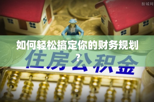 鹰手营子矿区如何轻松搞定你的财务规划？