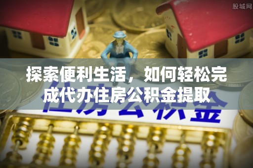 鹰手营子矿区探索便利生活，如何轻松完成代办住房公积金提取