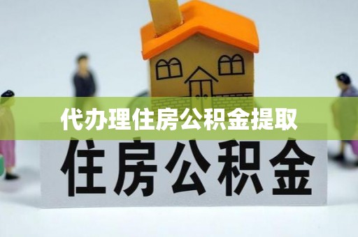 鹰手营子矿区代办理住房公积金提取