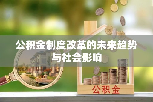 鹰手营子矿区公积金制度改革的未来趋势与社会影响