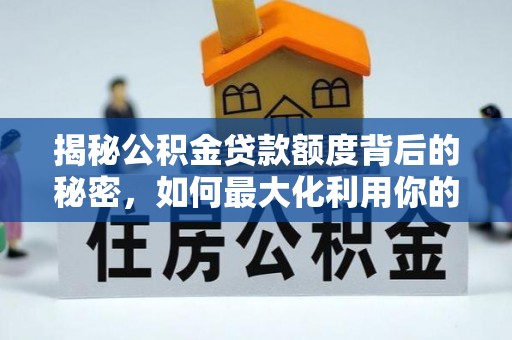鹰手营子矿区揭秘公积金贷款额度背后的秘密，如何最大化利用你的福利？