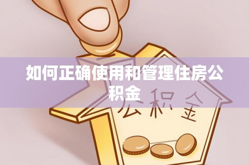鹰手营子矿区如何正确使用和管理住房公积金