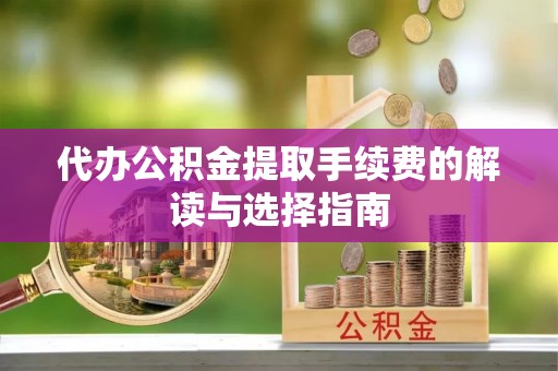 鹰手营子矿区代办公积金提取手续费的解读与选择指南
