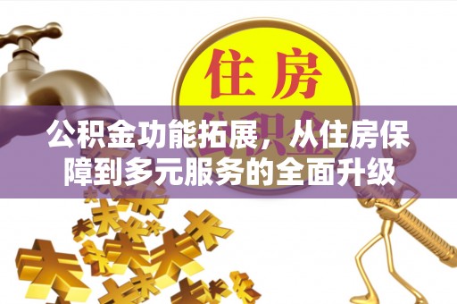 鹰手营子矿区公积金功能拓展，从住房保障到多元服务的全面升级