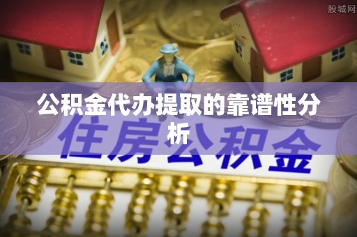 鹰手营子矿区公积金代办提取的靠谱性分析