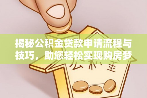 鹰手营子矿区揭秘公积金贷款申请流程与技巧，助您轻松实现购房梦想