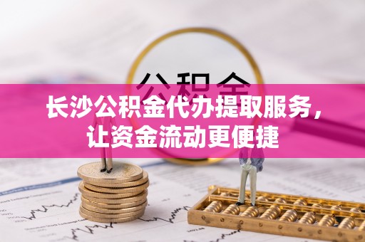 鹰手营子矿区长沙公积金代办提取服务，让资金流动更便捷
