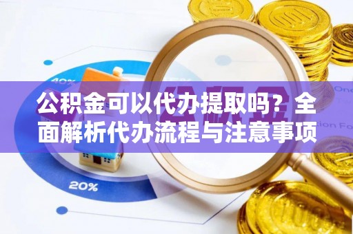 鹰手营子矿区公积金可以代办提取吗？全面解析代办流程与注意事项
