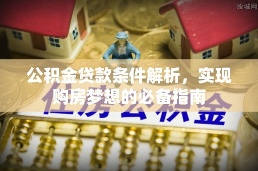 鹰手营子矿区公积金贷款条件解析，实现购房梦想的必备指南