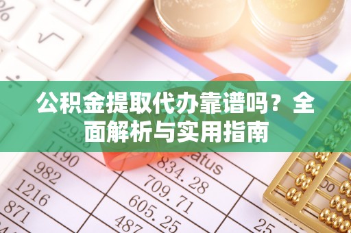 鹰手营子矿区公积金提取代办靠谱吗？全面解析与实用指南