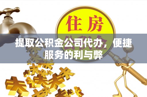 鹰手营子矿区提取公积金公司代办，便捷服务的利与弊