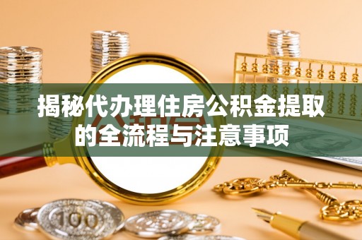 鹰手营子矿区揭秘代办理住房公积金提取的全流程与注意事项