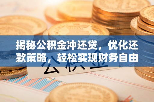 鹰手营子矿区揭秘公积金冲还贷，优化还款策略，轻松实现财务自由