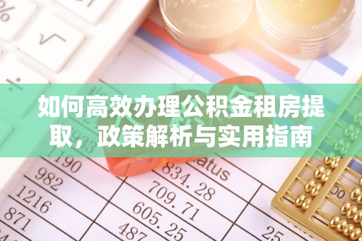 鹰手营子矿区如何高效办理公积金租房提取，政策解析与实用指南